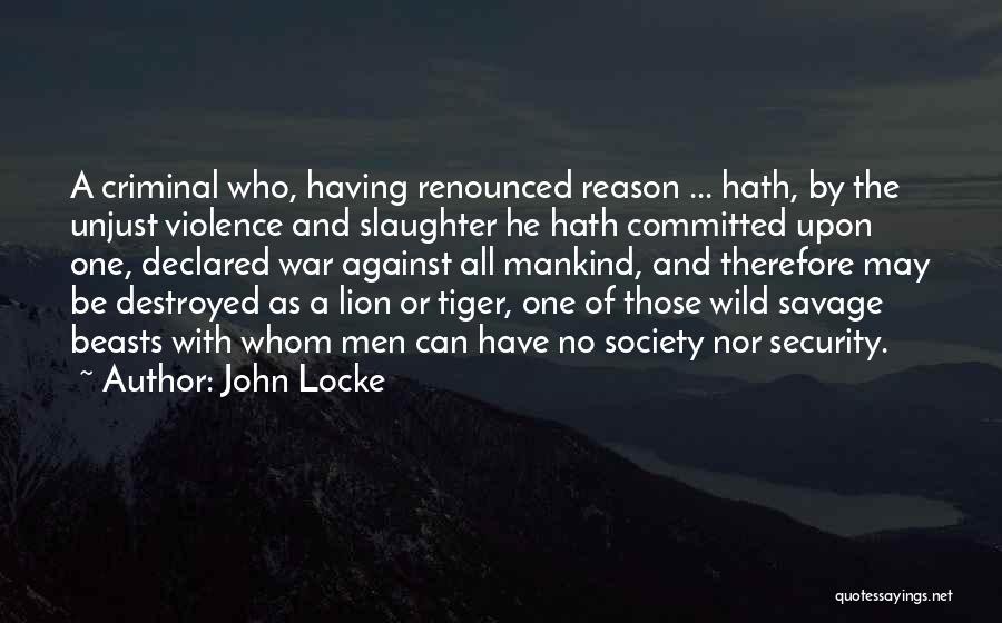 John Locke Quotes: A Criminal Who, Having Renounced Reason ... Hath, By The Unjust Violence And Slaughter He Hath Committed Upon One, Declared
