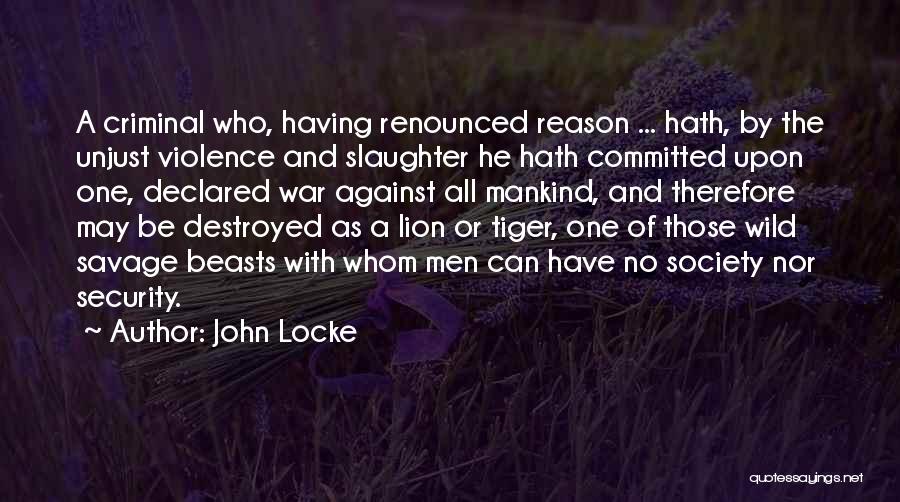 John Locke Quotes: A Criminal Who, Having Renounced Reason ... Hath, By The Unjust Violence And Slaughter He Hath Committed Upon One, Declared