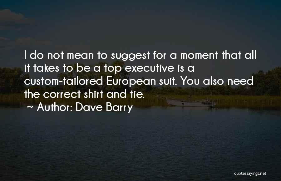 Dave Barry Quotes: I Do Not Mean To Suggest For A Moment That All It Takes To Be A Top Executive Is A