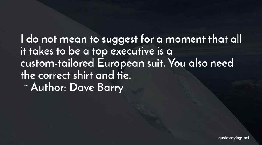 Dave Barry Quotes: I Do Not Mean To Suggest For A Moment That All It Takes To Be A Top Executive Is A