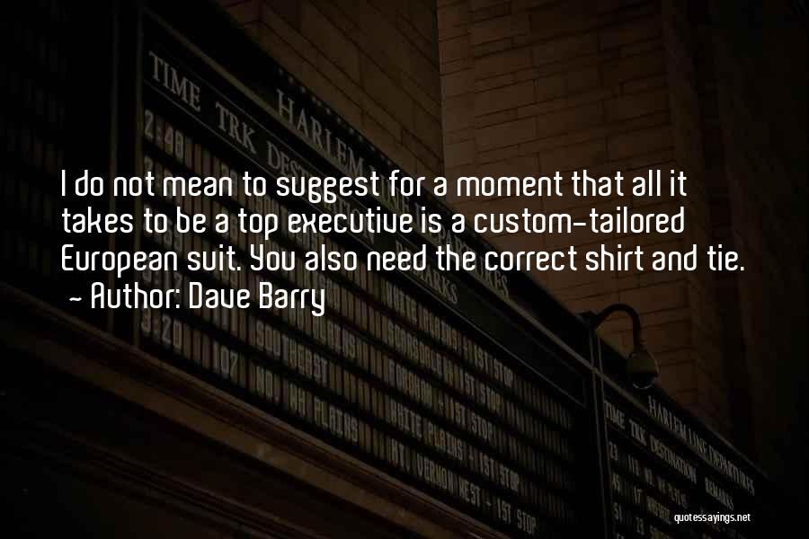 Dave Barry Quotes: I Do Not Mean To Suggest For A Moment That All It Takes To Be A Top Executive Is A