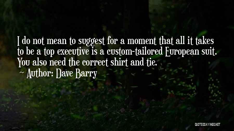 Dave Barry Quotes: I Do Not Mean To Suggest For A Moment That All It Takes To Be A Top Executive Is A