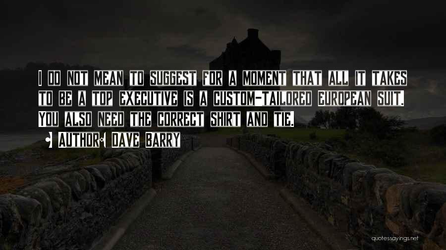 Dave Barry Quotes: I Do Not Mean To Suggest For A Moment That All It Takes To Be A Top Executive Is A