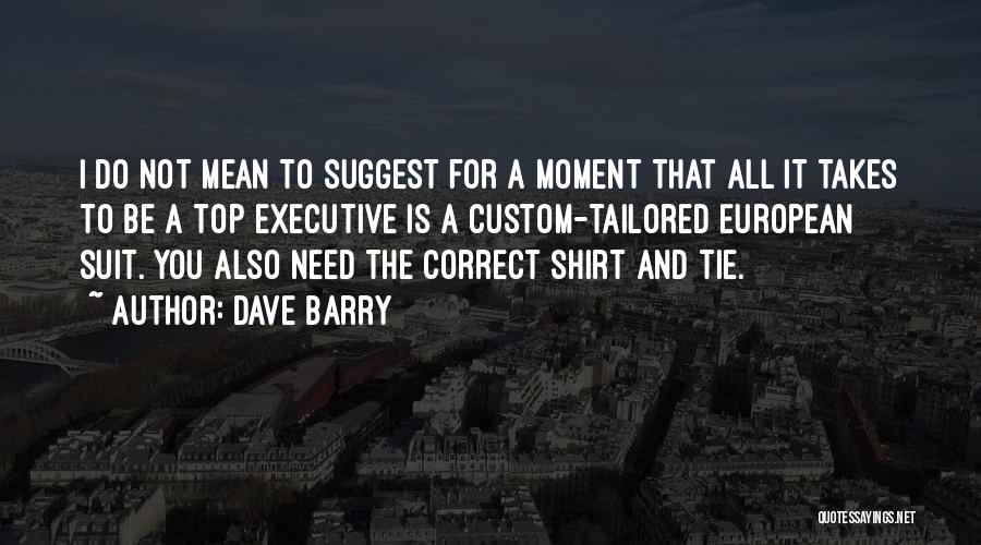 Dave Barry Quotes: I Do Not Mean To Suggest For A Moment That All It Takes To Be A Top Executive Is A