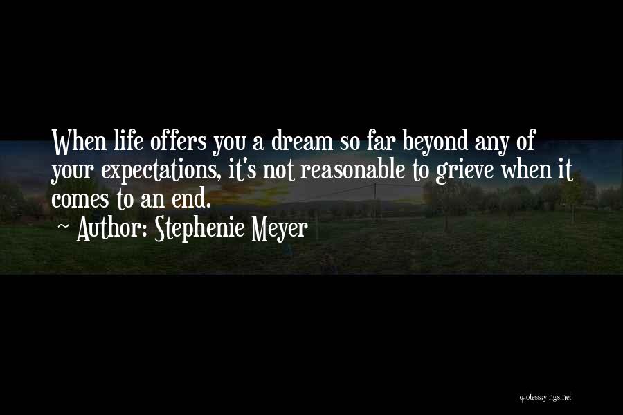 Stephenie Meyer Quotes: When Life Offers You A Dream So Far Beyond Any Of Your Expectations, It's Not Reasonable To Grieve When It