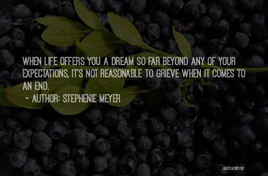 Stephenie Meyer Quotes: When Life Offers You A Dream So Far Beyond Any Of Your Expectations, It's Not Reasonable To Grieve When It