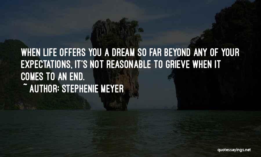 Stephenie Meyer Quotes: When Life Offers You A Dream So Far Beyond Any Of Your Expectations, It's Not Reasonable To Grieve When It