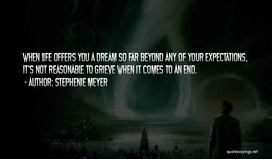 Stephenie Meyer Quotes: When Life Offers You A Dream So Far Beyond Any Of Your Expectations, It's Not Reasonable To Grieve When It