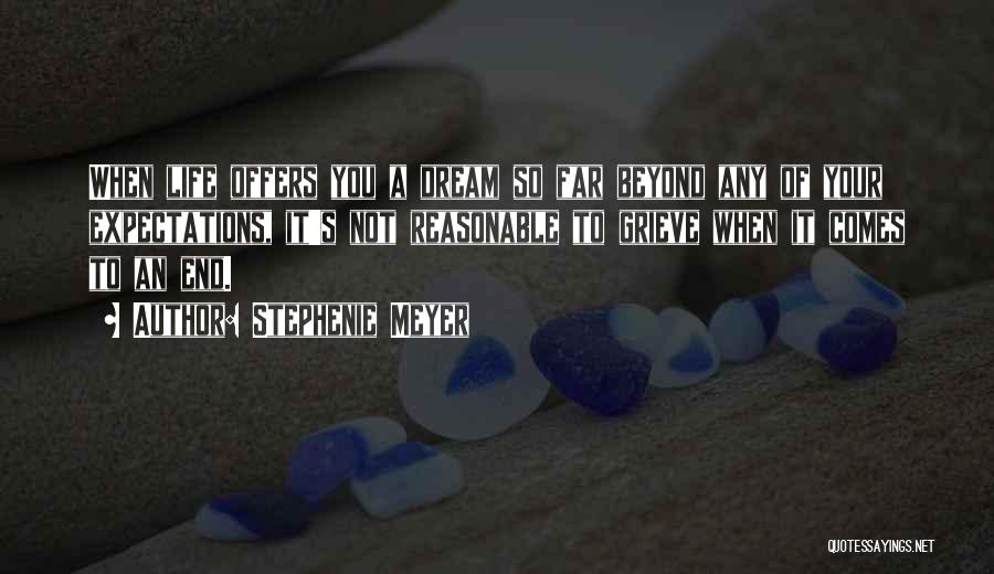 Stephenie Meyer Quotes: When Life Offers You A Dream So Far Beyond Any Of Your Expectations, It's Not Reasonable To Grieve When It