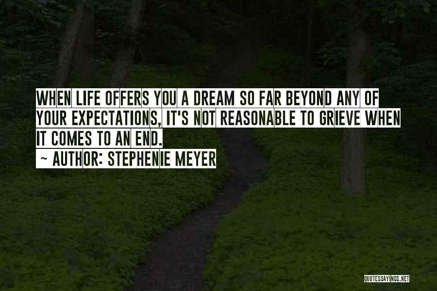 Stephenie Meyer Quotes: When Life Offers You A Dream So Far Beyond Any Of Your Expectations, It's Not Reasonable To Grieve When It