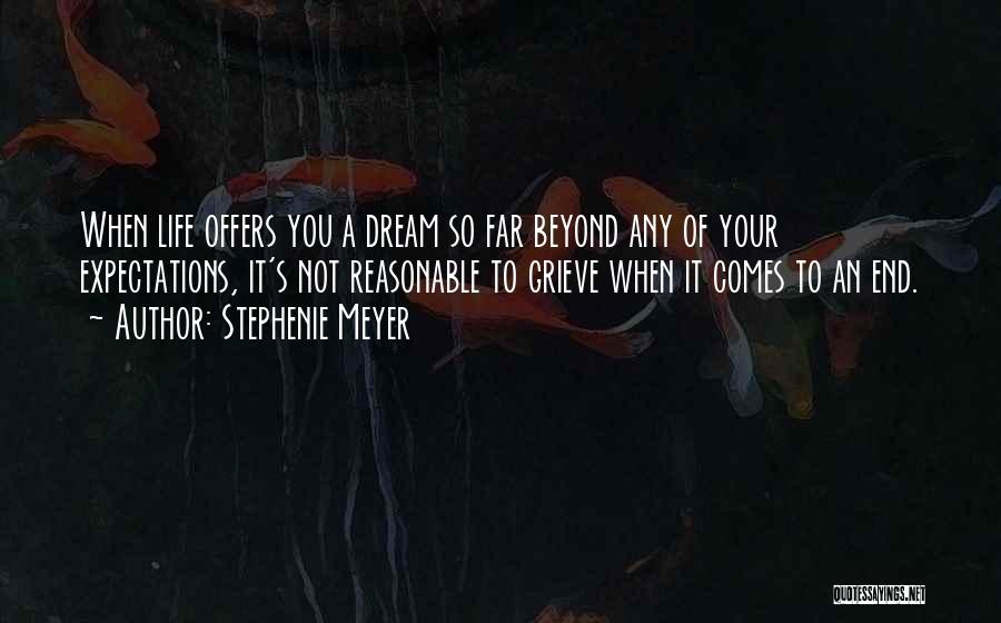 Stephenie Meyer Quotes: When Life Offers You A Dream So Far Beyond Any Of Your Expectations, It's Not Reasonable To Grieve When It