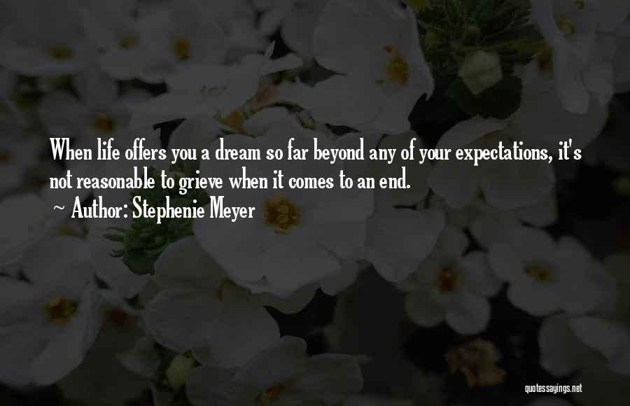 Stephenie Meyer Quotes: When Life Offers You A Dream So Far Beyond Any Of Your Expectations, It's Not Reasonable To Grieve When It