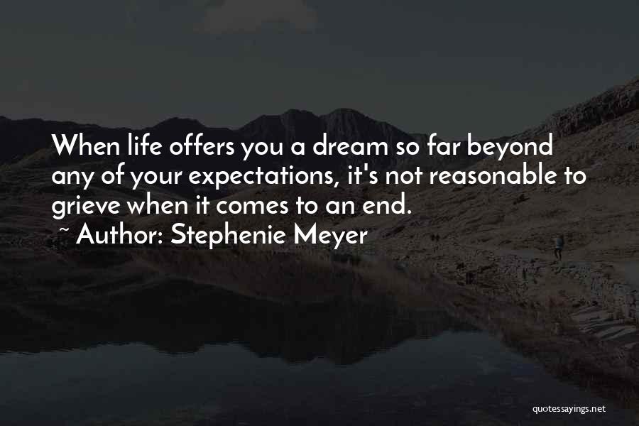 Stephenie Meyer Quotes: When Life Offers You A Dream So Far Beyond Any Of Your Expectations, It's Not Reasonable To Grieve When It
