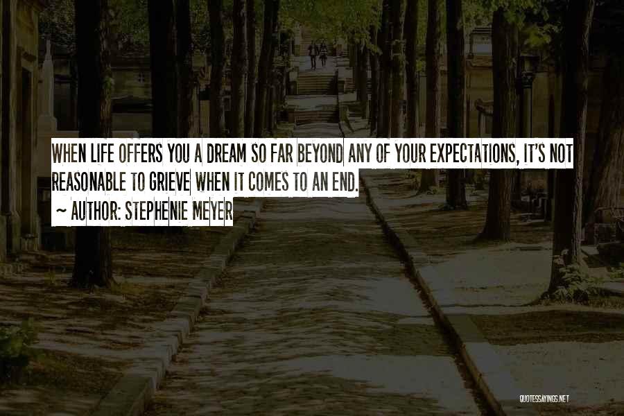 Stephenie Meyer Quotes: When Life Offers You A Dream So Far Beyond Any Of Your Expectations, It's Not Reasonable To Grieve When It