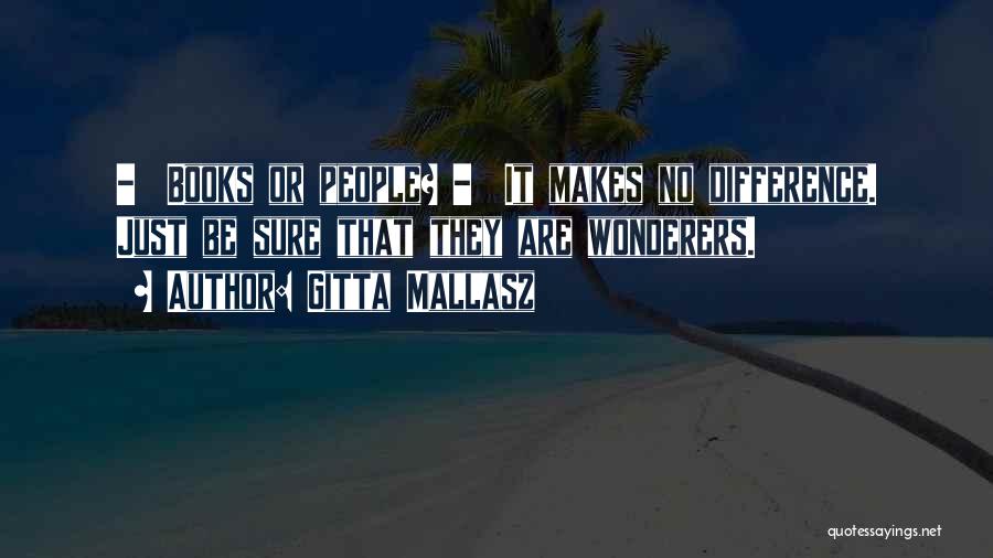 Gitta Mallasz Quotes: - Books Or People? - It Makes No Difference. Just Be Sure That They Are Wonderers.