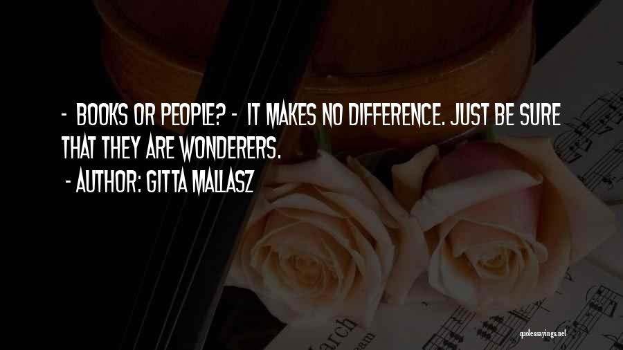 Gitta Mallasz Quotes: - Books Or People? - It Makes No Difference. Just Be Sure That They Are Wonderers.