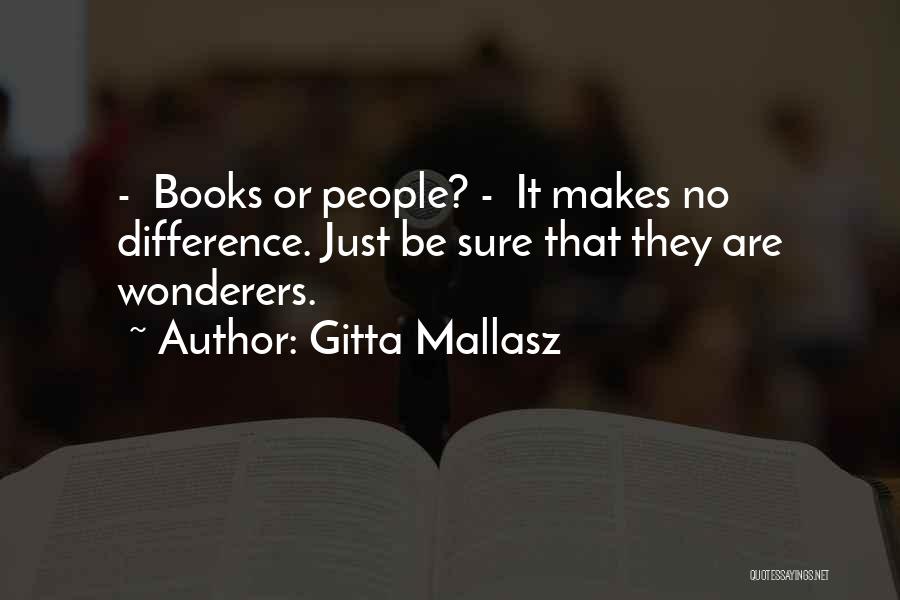 Gitta Mallasz Quotes: - Books Or People? - It Makes No Difference. Just Be Sure That They Are Wonderers.