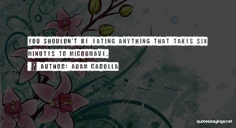 Adam Carolla Quotes: You Shouldn't Be Eating Anything That Takes Six Minutes To Microwave.