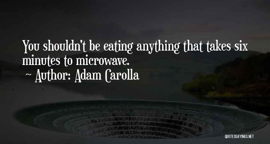 Adam Carolla Quotes: You Shouldn't Be Eating Anything That Takes Six Minutes To Microwave.