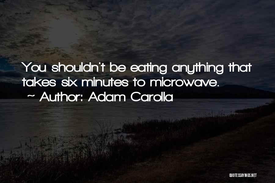 Adam Carolla Quotes: You Shouldn't Be Eating Anything That Takes Six Minutes To Microwave.