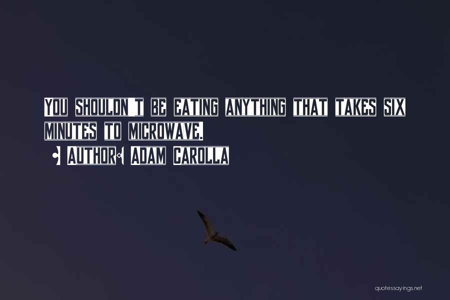 Adam Carolla Quotes: You Shouldn't Be Eating Anything That Takes Six Minutes To Microwave.