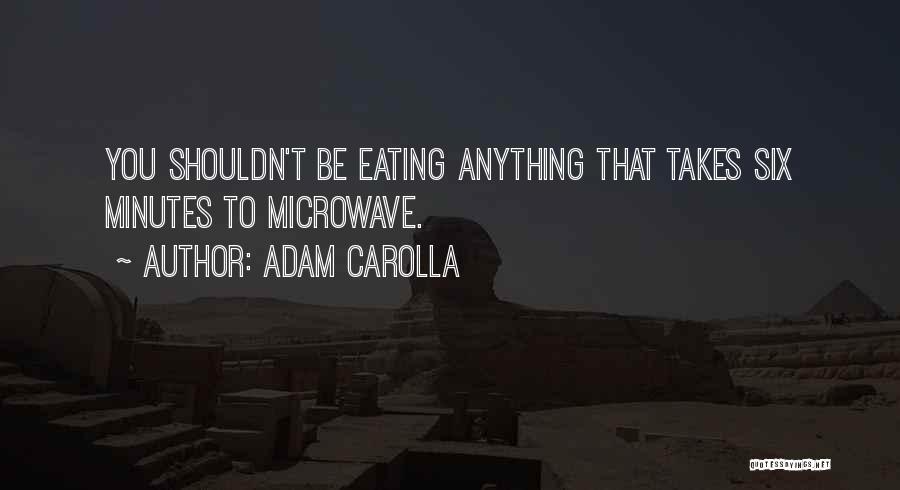 Adam Carolla Quotes: You Shouldn't Be Eating Anything That Takes Six Minutes To Microwave.