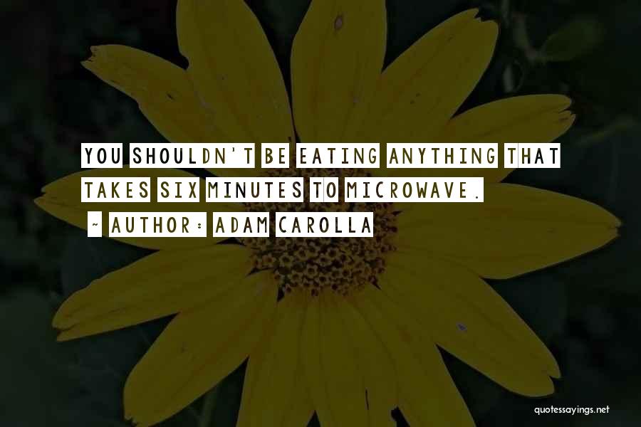 Adam Carolla Quotes: You Shouldn't Be Eating Anything That Takes Six Minutes To Microwave.