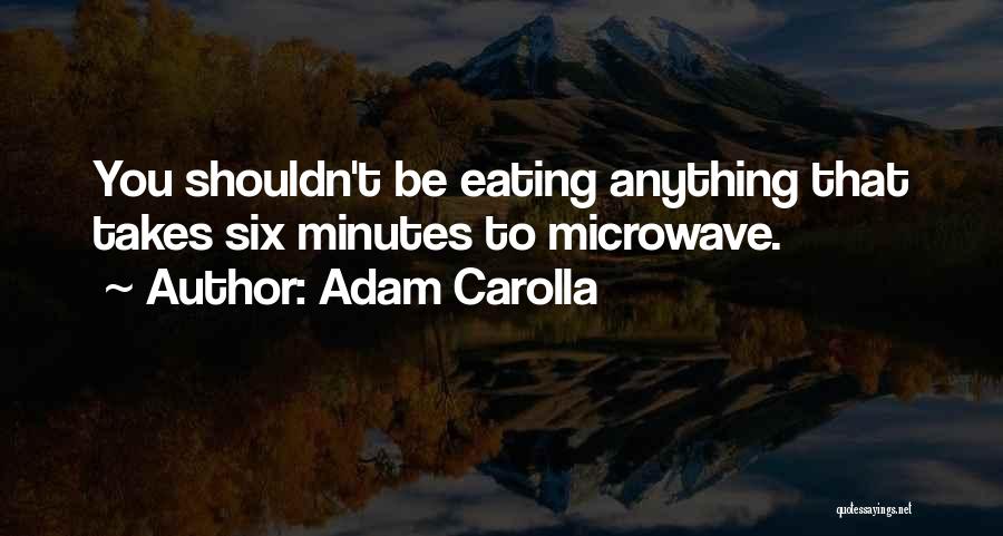 Adam Carolla Quotes: You Shouldn't Be Eating Anything That Takes Six Minutes To Microwave.