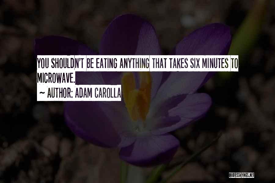 Adam Carolla Quotes: You Shouldn't Be Eating Anything That Takes Six Minutes To Microwave.