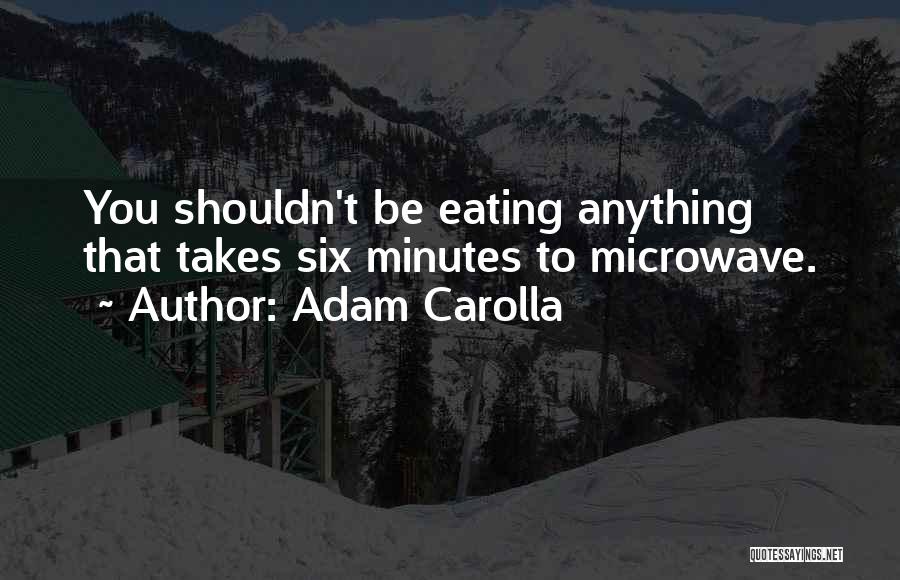 Adam Carolla Quotes: You Shouldn't Be Eating Anything That Takes Six Minutes To Microwave.