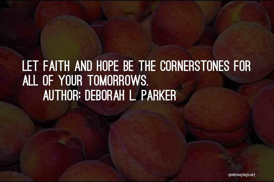 Deborah L. Parker Quotes: Let Faith And Hope Be The Cornerstones For All Of Your Tomorrows.
