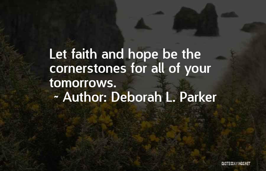 Deborah L. Parker Quotes: Let Faith And Hope Be The Cornerstones For All Of Your Tomorrows.