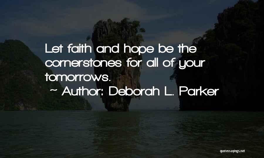 Deborah L. Parker Quotes: Let Faith And Hope Be The Cornerstones For All Of Your Tomorrows.