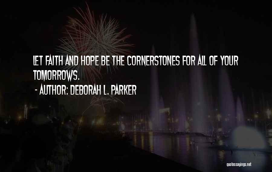Deborah L. Parker Quotes: Let Faith And Hope Be The Cornerstones For All Of Your Tomorrows.