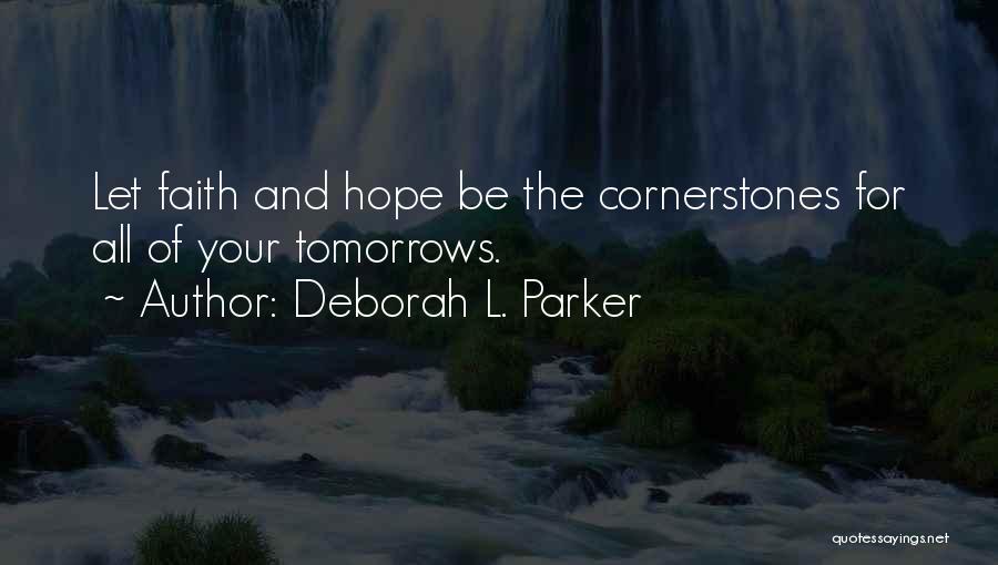Deborah L. Parker Quotes: Let Faith And Hope Be The Cornerstones For All Of Your Tomorrows.