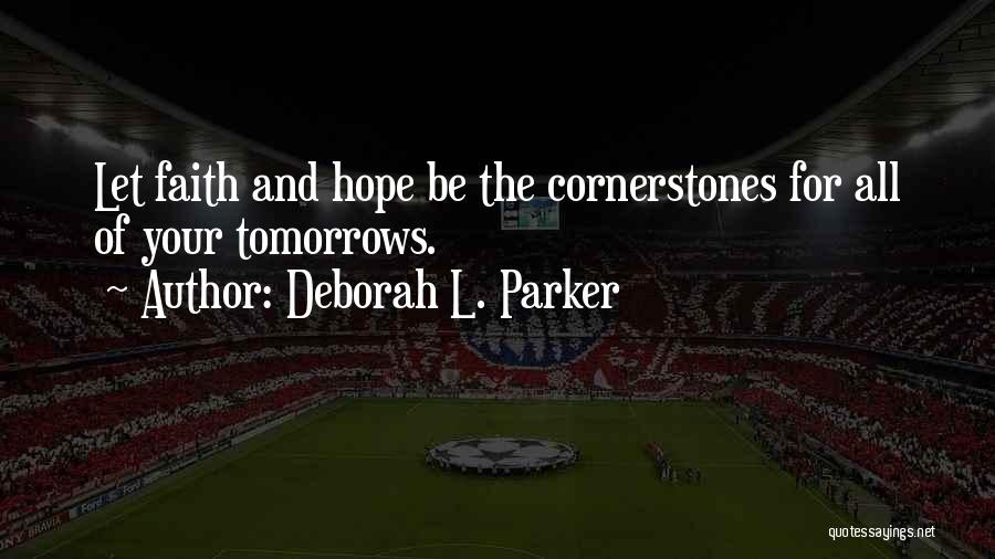 Deborah L. Parker Quotes: Let Faith And Hope Be The Cornerstones For All Of Your Tomorrows.
