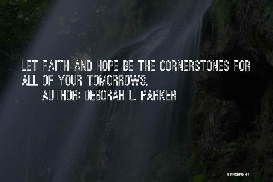 Deborah L. Parker Quotes: Let Faith And Hope Be The Cornerstones For All Of Your Tomorrows.