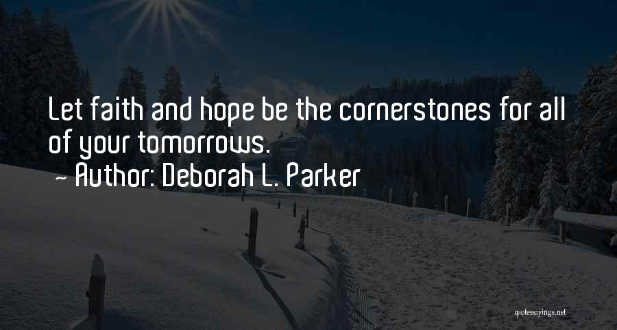 Deborah L. Parker Quotes: Let Faith And Hope Be The Cornerstones For All Of Your Tomorrows.