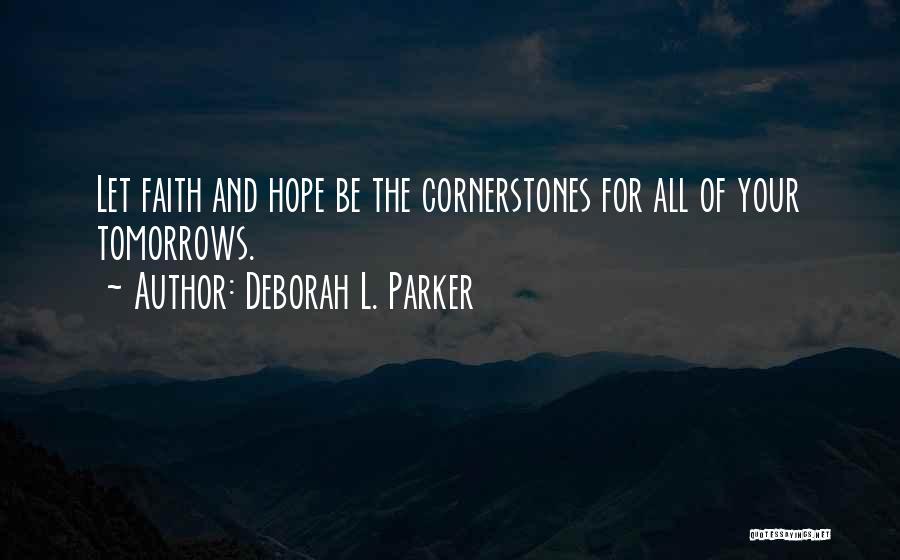 Deborah L. Parker Quotes: Let Faith And Hope Be The Cornerstones For All Of Your Tomorrows.