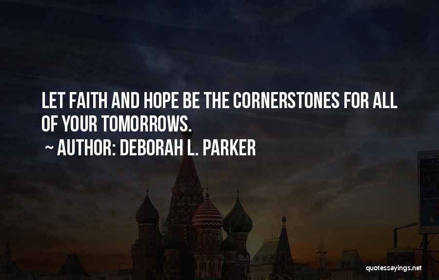 Deborah L. Parker Quotes: Let Faith And Hope Be The Cornerstones For All Of Your Tomorrows.