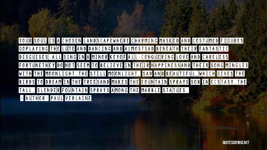 Paul Verlaine Quotes: Your Soul Is A Chosen Landscapewhere Charming Masked And Costumed Figures Goplaying The Lute And Dancing And Almostsad Beneath Their