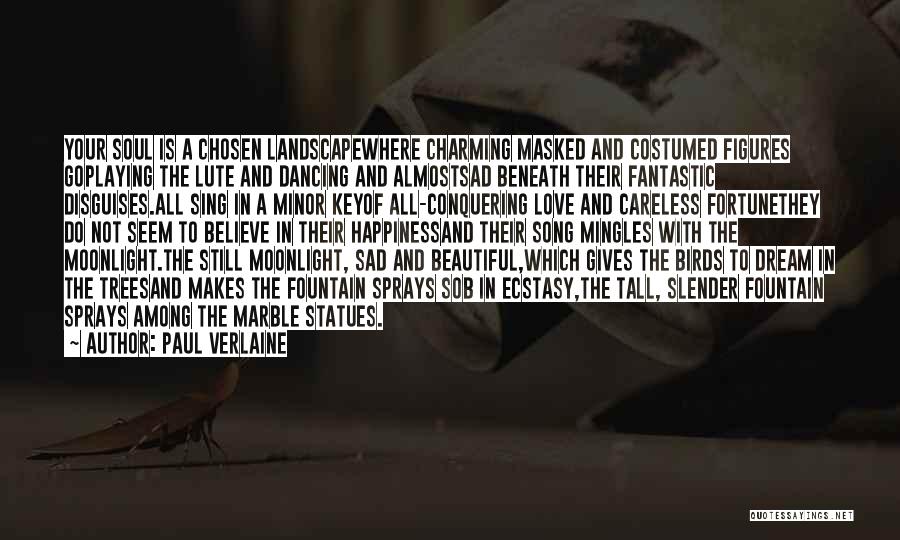 Paul Verlaine Quotes: Your Soul Is A Chosen Landscapewhere Charming Masked And Costumed Figures Goplaying The Lute And Dancing And Almostsad Beneath Their
