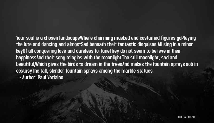 Paul Verlaine Quotes: Your Soul Is A Chosen Landscapewhere Charming Masked And Costumed Figures Goplaying The Lute And Dancing And Almostsad Beneath Their