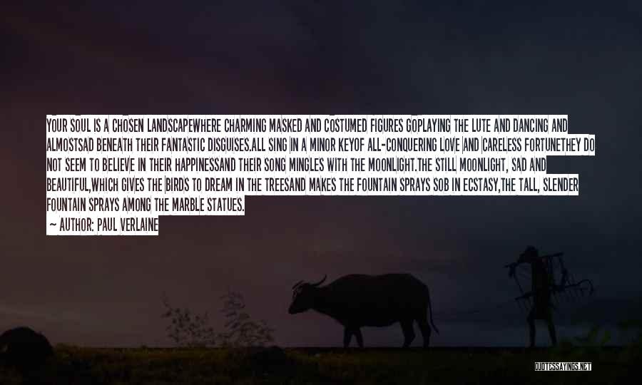 Paul Verlaine Quotes: Your Soul Is A Chosen Landscapewhere Charming Masked And Costumed Figures Goplaying The Lute And Dancing And Almostsad Beneath Their