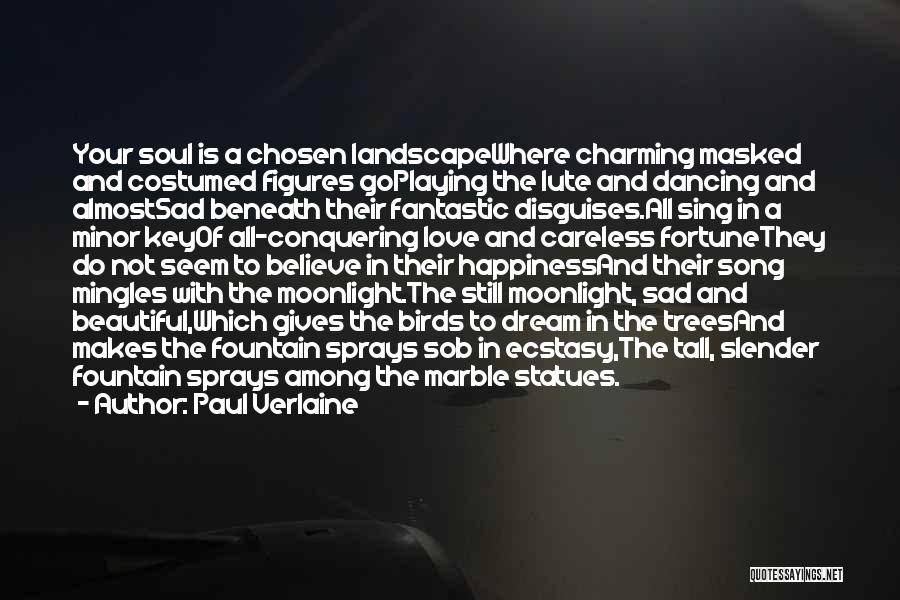 Paul Verlaine Quotes: Your Soul Is A Chosen Landscapewhere Charming Masked And Costumed Figures Goplaying The Lute And Dancing And Almostsad Beneath Their