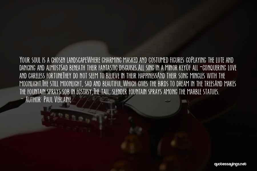 Paul Verlaine Quotes: Your Soul Is A Chosen Landscapewhere Charming Masked And Costumed Figures Goplaying The Lute And Dancing And Almostsad Beneath Their