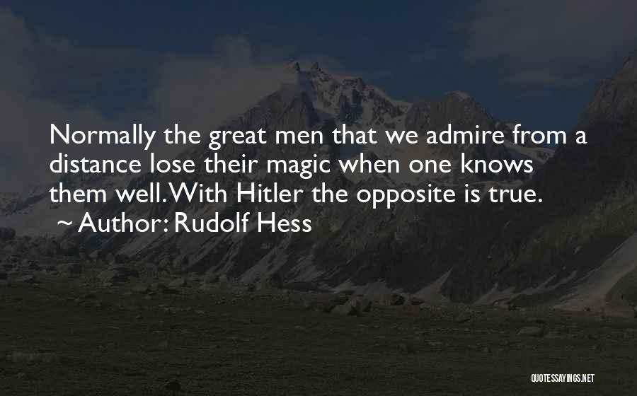 Rudolf Hess Quotes: Normally The Great Men That We Admire From A Distance Lose Their Magic When One Knows Them Well. With Hitler
