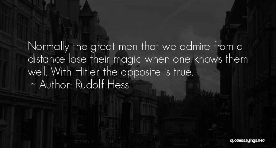 Rudolf Hess Quotes: Normally The Great Men That We Admire From A Distance Lose Their Magic When One Knows Them Well. With Hitler