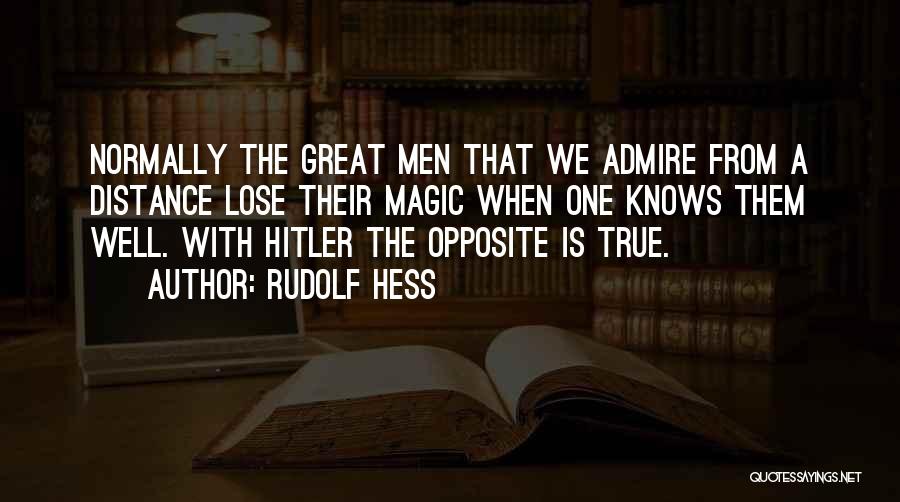 Rudolf Hess Quotes: Normally The Great Men That We Admire From A Distance Lose Their Magic When One Knows Them Well. With Hitler