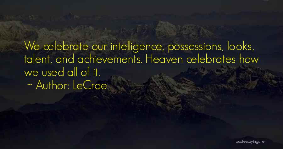 LeCrae Quotes: We Celebrate Our Intelligence, Possessions, Looks, Talent, And Achievements. Heaven Celebrates How We Used All Of It.